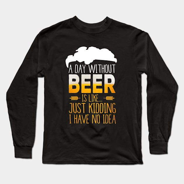 A Day Without Beer Is Like Just Kidding I Have No Idea Funny Long Sleeve T-Shirt by junghc1